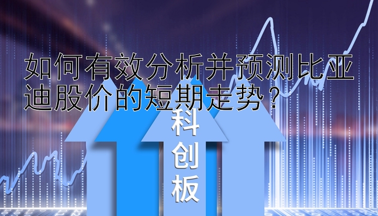 如何有效分析并预测比亚迪股价的短期走势？