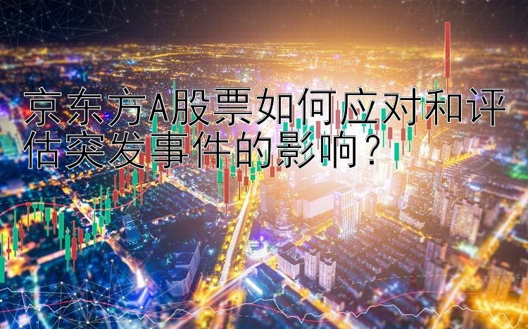 京东方A股票如何应对和评估突发事件的影响？