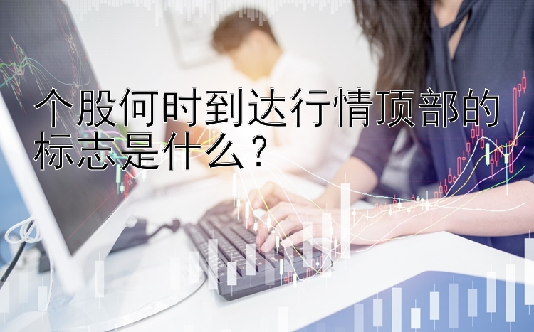 个股何时到达行情顶部的标志是什么？