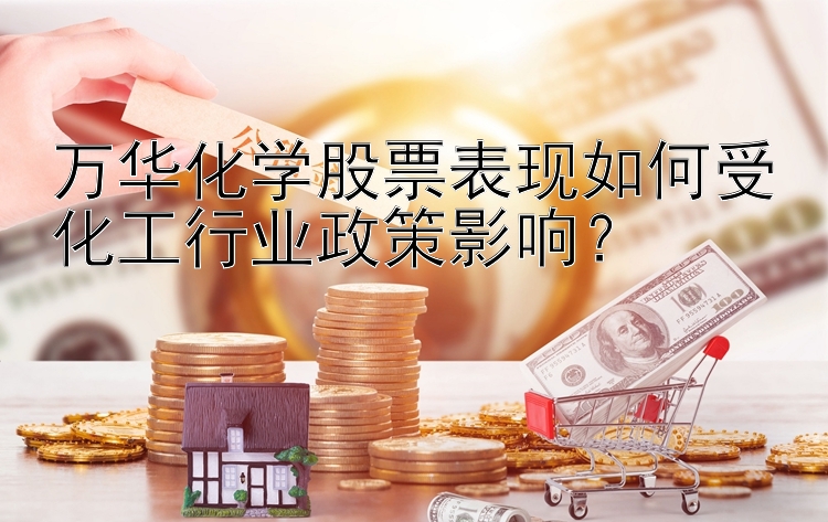 万华化学股票表现如何受化工行业政策影响？