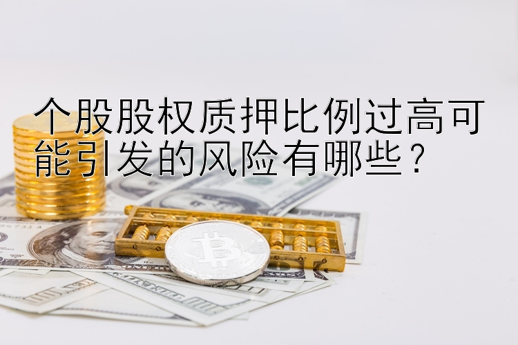 个股股权质押比例过高可能引发的风险有哪些？