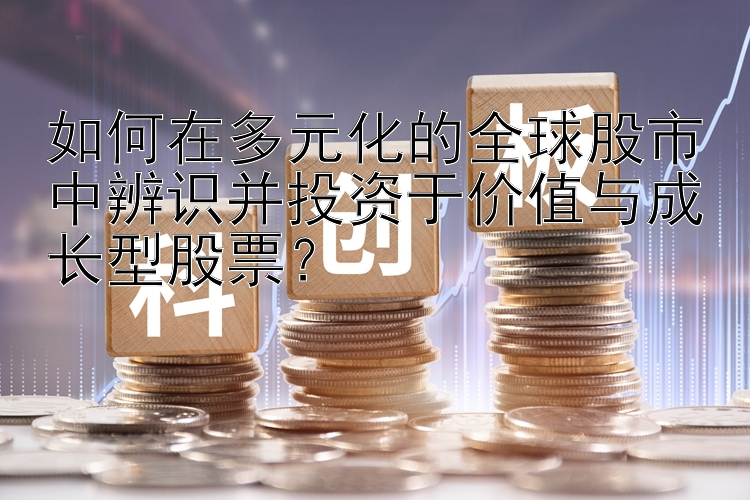 如何在多元化的全球股市中辨识并投资于价值与成长型股票？