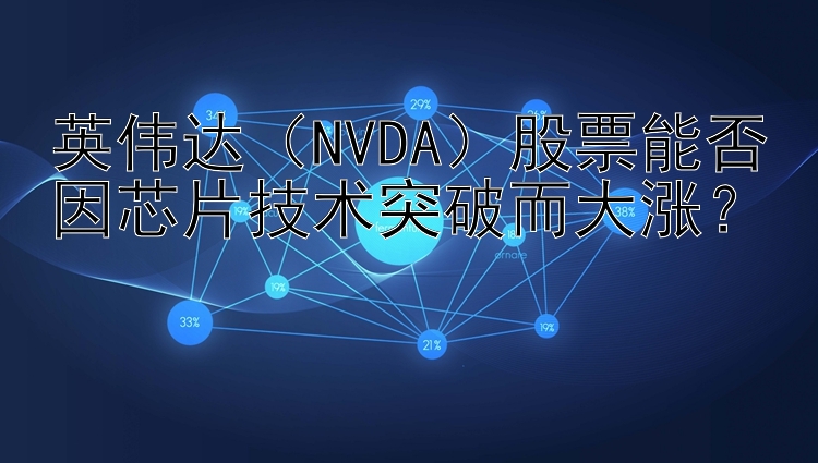 英伟达（NVDA）股票能否因芯片技术突破而大涨？