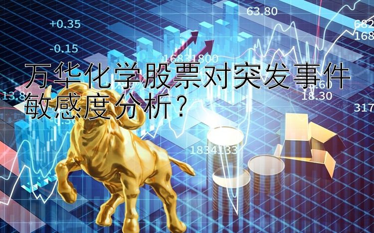 万华化学股票对突发事件敏感度分析？