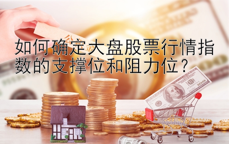 如何确定大盘股票行情指数的支撑位和阻力位？