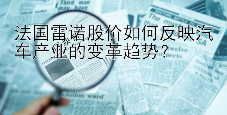 法国雷诺股价如何反映汽车产业的变革趋势？