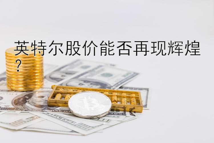 英特尔股价能否再现辉煌？