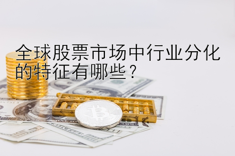 全球股票市场中行业分化的特征有哪些？