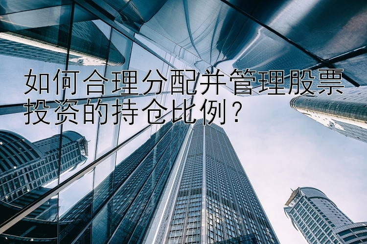 如何合理分配并管理股票投资的持仓比例？