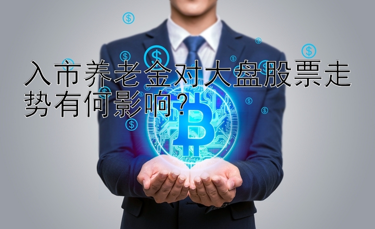 入市养老金对大盘股票走势有何影响？