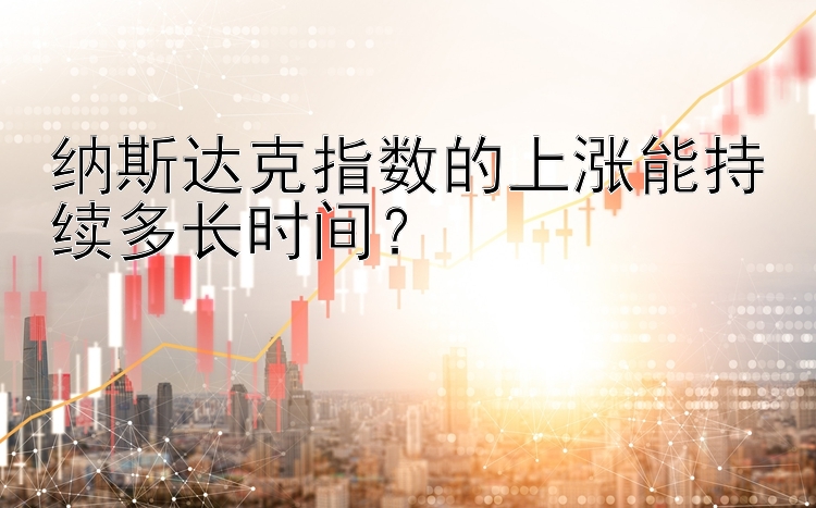 纳斯达克指数的上涨能持续多长时间？