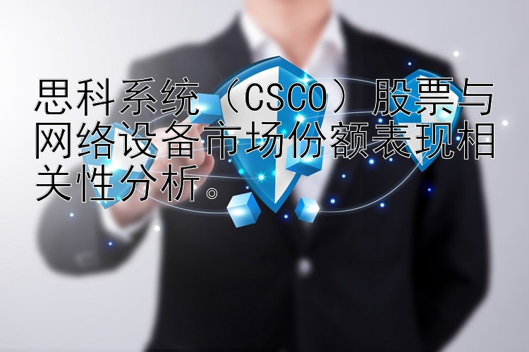 思科系统（CSCO）股票与网络设备市场份额表现相关性分析。