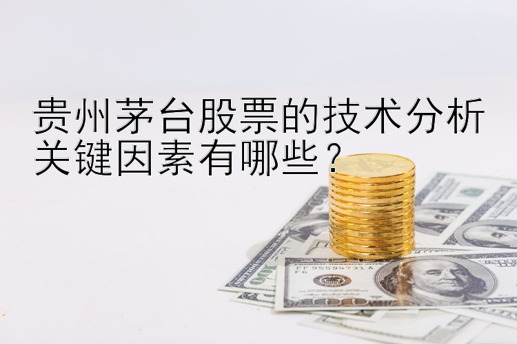 贵州茅台股票的技术分析关键因素有哪些？