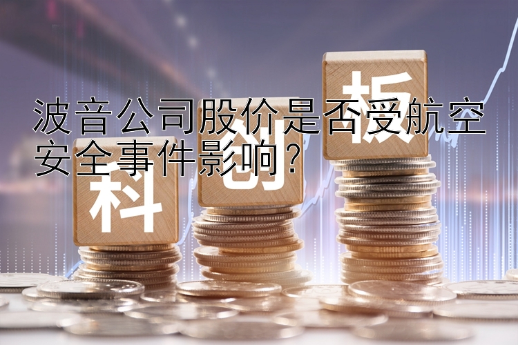 波音公司股价是否受航空安全事件影响？