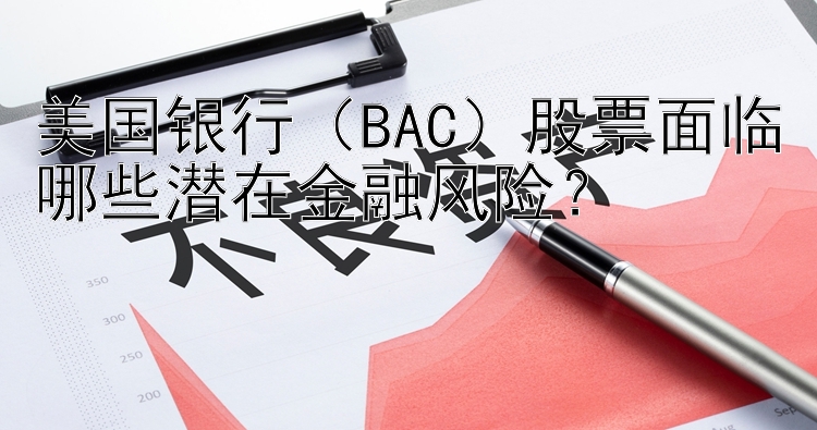 美国银行（BAC）股票面临哪些潜在金融风险？