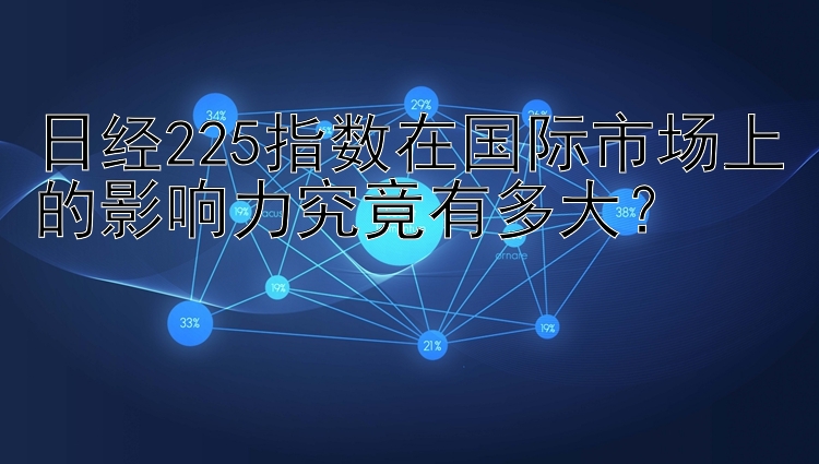 日经225指数在国际市场上的影响力究竟有多大？