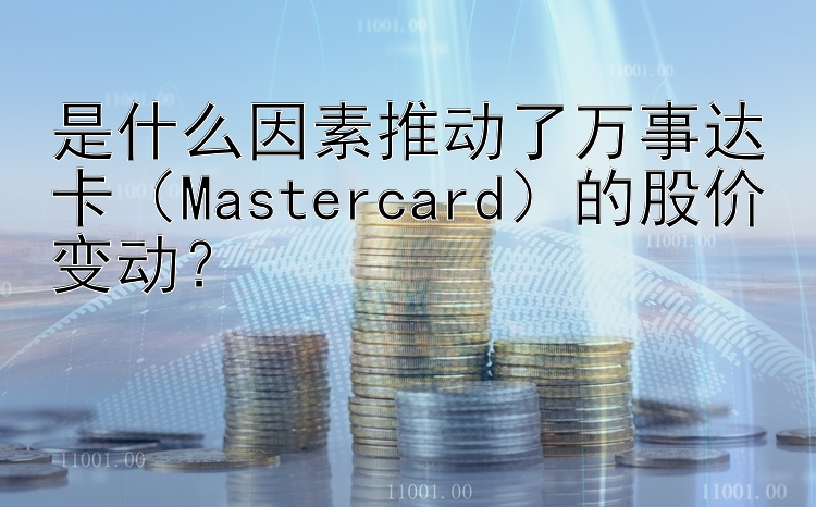 是什么因素推动了万事达卡（Mastercard）的股价变动？