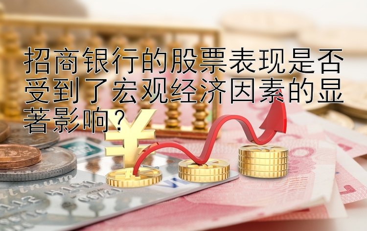 招商银行的股票表现是否受到了宏观经济因素的显著影响？