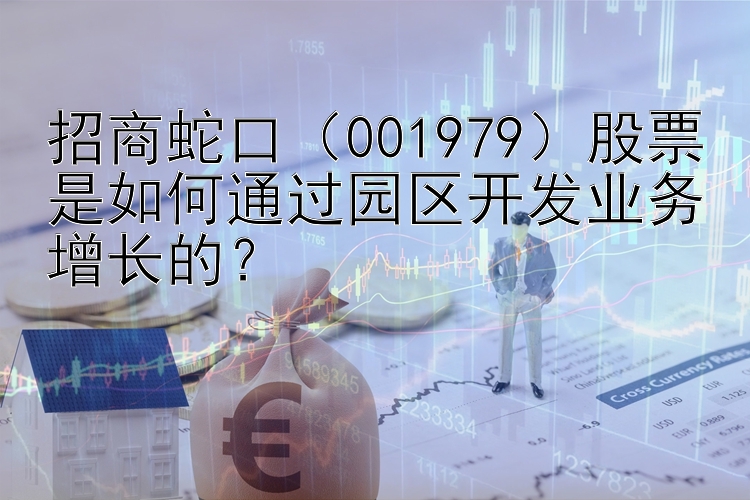 招商蛇口（001979）股票是如何通过园区开发业务增长的？