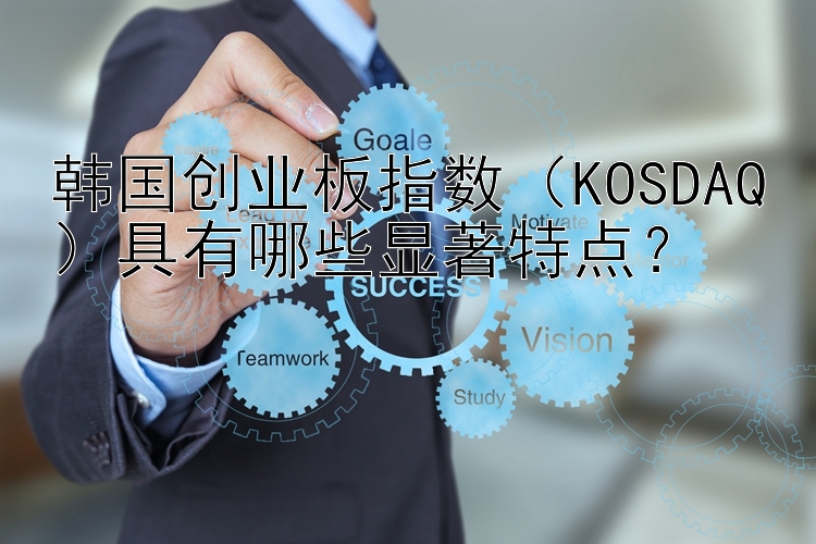 韩国创业板指数（KOSDAQ）具有哪些显著特点？