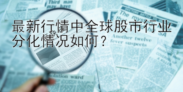 最新行情中全球股市行业分化情况如何？