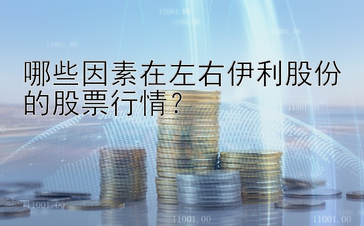 哪些因素在左右伊利股份的股票行情？