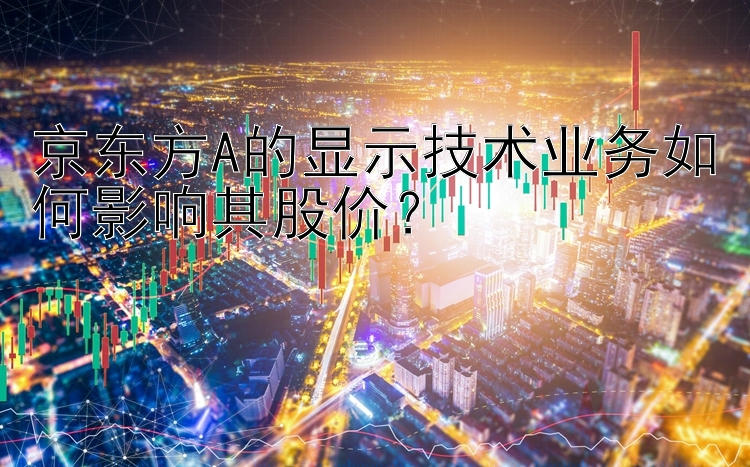 京东方A的显示技术业务如何影响其股价？