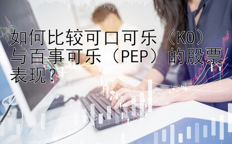 如何比较可口可乐（KO）与百事可乐（PEP）的股票表现？