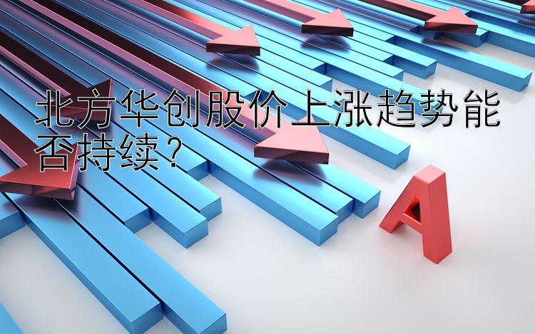 北方华创股价上涨趋势能否持续？