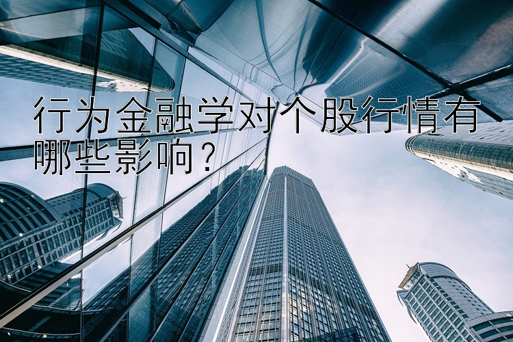 行为金融学对个股行情有哪些影响？