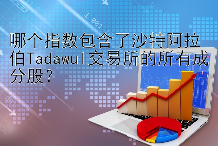 哪个指数包含了沙特阿拉伯Tadawul交易所的所有成分股？