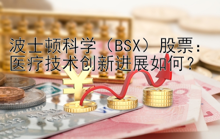 波士顿科学（BSX）股票：医疗技术创新进展如何？