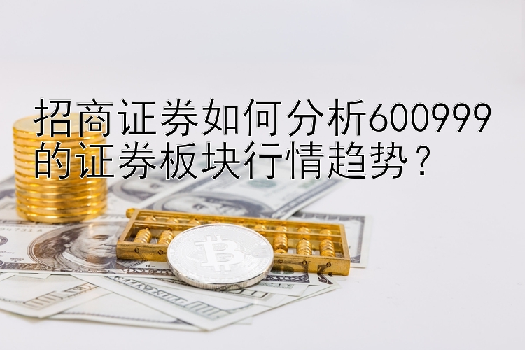 招商证券如何分析600999的证券板块行情趋势？