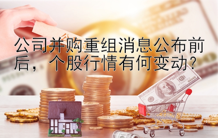 公司并购重组消息公布前后，个股行情有何变动？