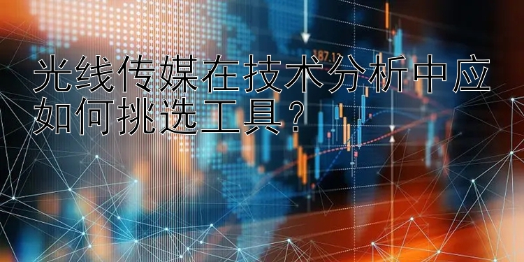 光线传媒在技术分析中应如何挑选工具？