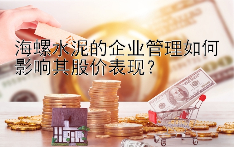 海螺水泥的企业管理如何影响其股价表现？