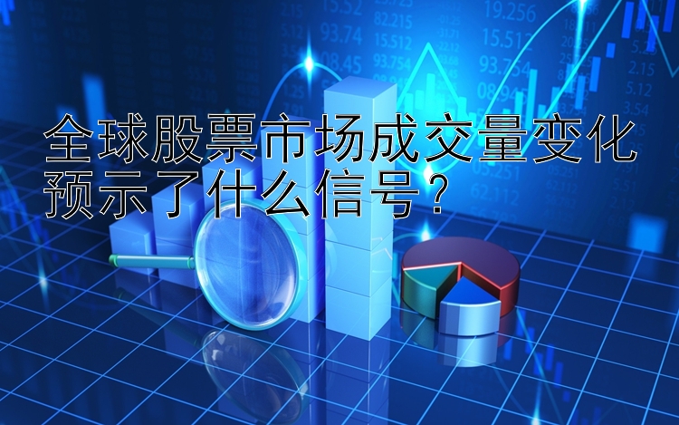 全球股票市场成交量变化预示了什么信号？