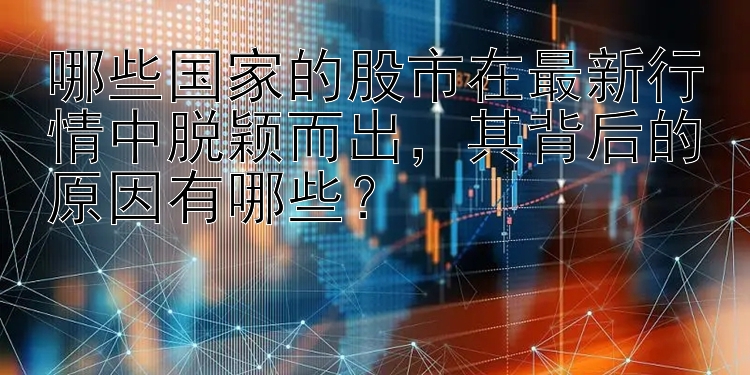 哪些国家的股市在最新行情中脱颖而出，其背后的原因有哪些？