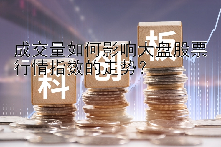 成交量如何影响大盘股票行情指数的走势？