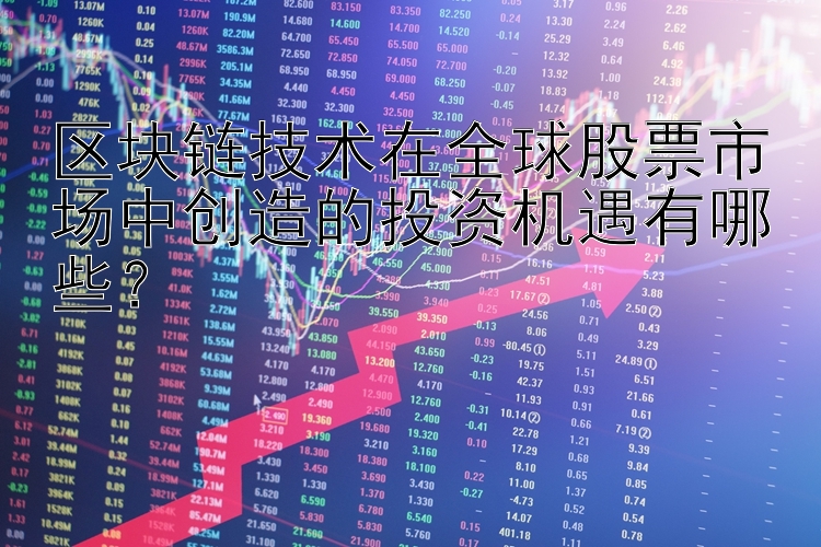 区块链技术在全球股票市场中创造的投资机遇有哪些？