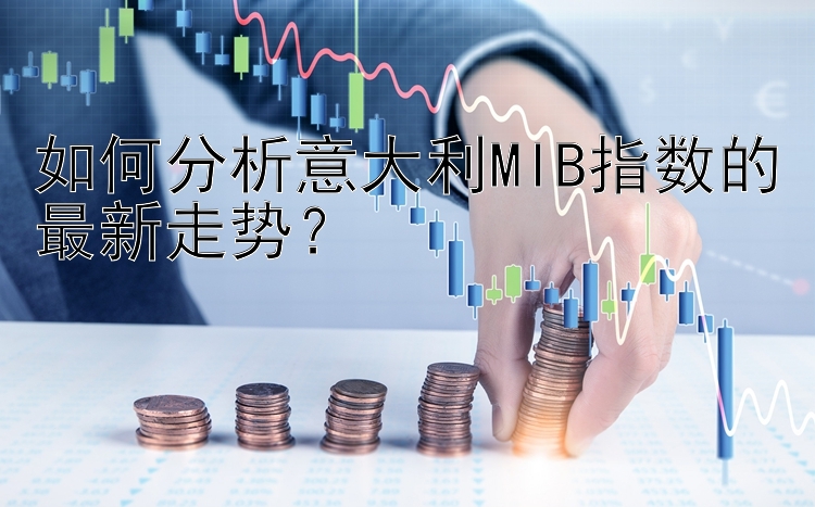 如何分析意大利MIB指数的最新走势？