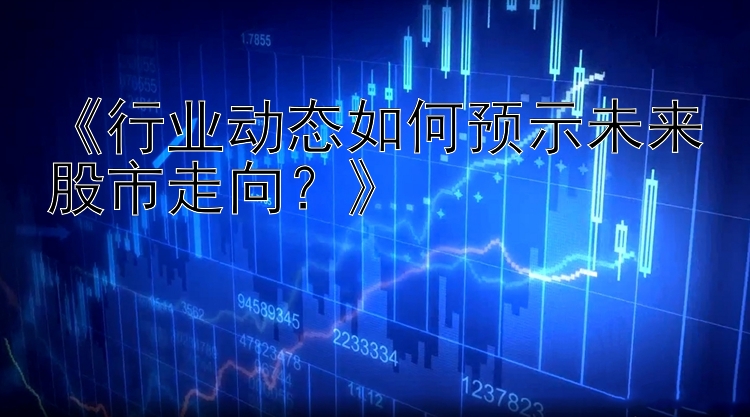 《行业动态如何预示未来股市走向？》