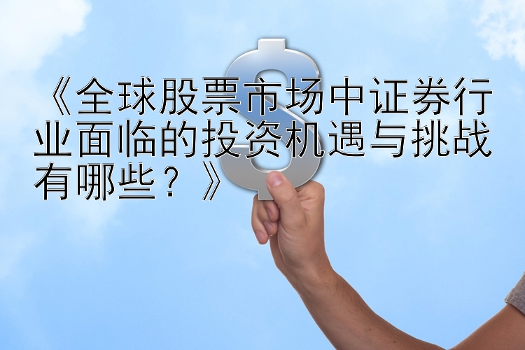 《全球股票市场中证券行业面临的投资机遇与挑战有哪些？》