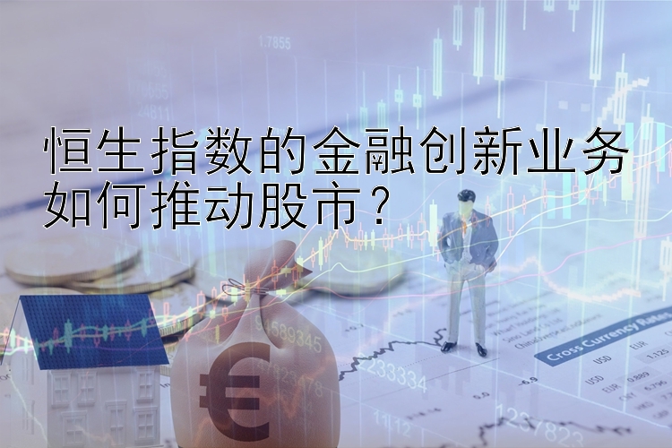 恒生指数的金融创新业务如何推动股市？