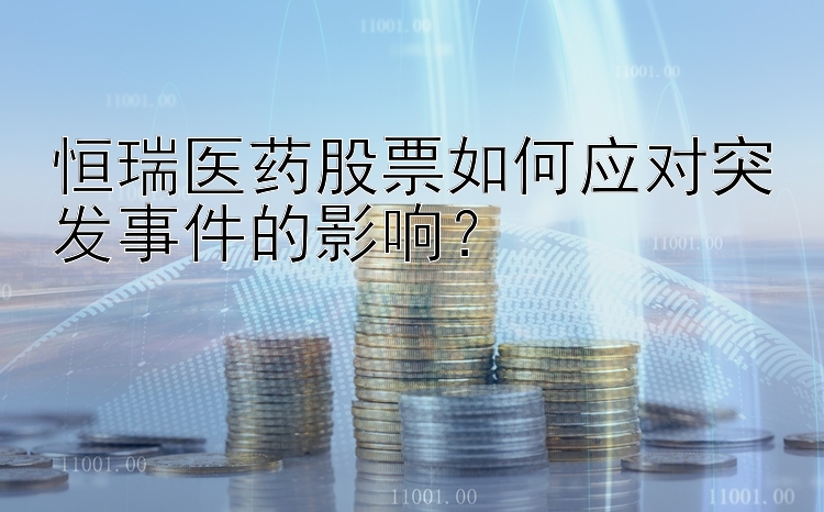 恒瑞医药股票如何应对突发事件的影响？