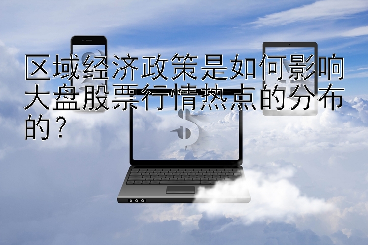 区域经济政策是如何影响大盘股票行情热点的分布的？