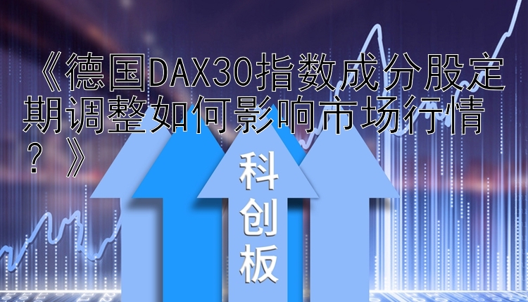 《德国DAX30指数成分股定期调整如何影响市场行情？》