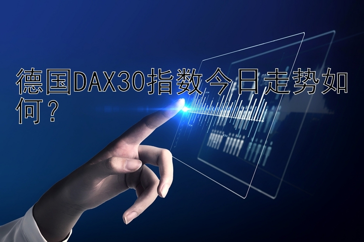 德国DAX30指数今日走势如何？