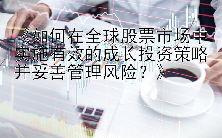 《如何在全球股票市场中实施有效的成长投资策略并妥善管理风险？》