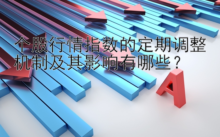 个股行情指数的定期调整机制及其影响有哪些？